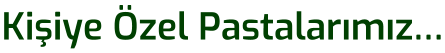 Kişiye Özel Pastalarımız…